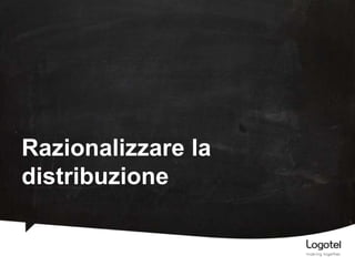 Razionalizzare la
distribuzione

 