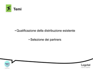 Temi

• Qualificazione della distribuzione esistente
• Selezione dei partners

 
