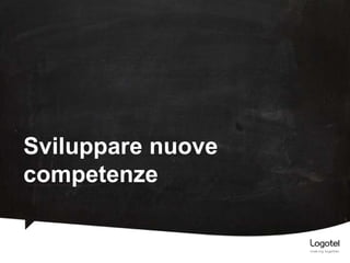 Sviluppare nuove
competenze

 