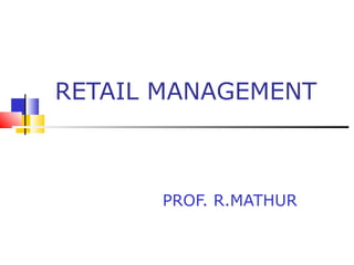 RETAIL MANAGEMENT

PROF. R.MATHUR

 