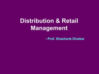 Distribution & Retail Management 
- Prof. Shashank Divekar  