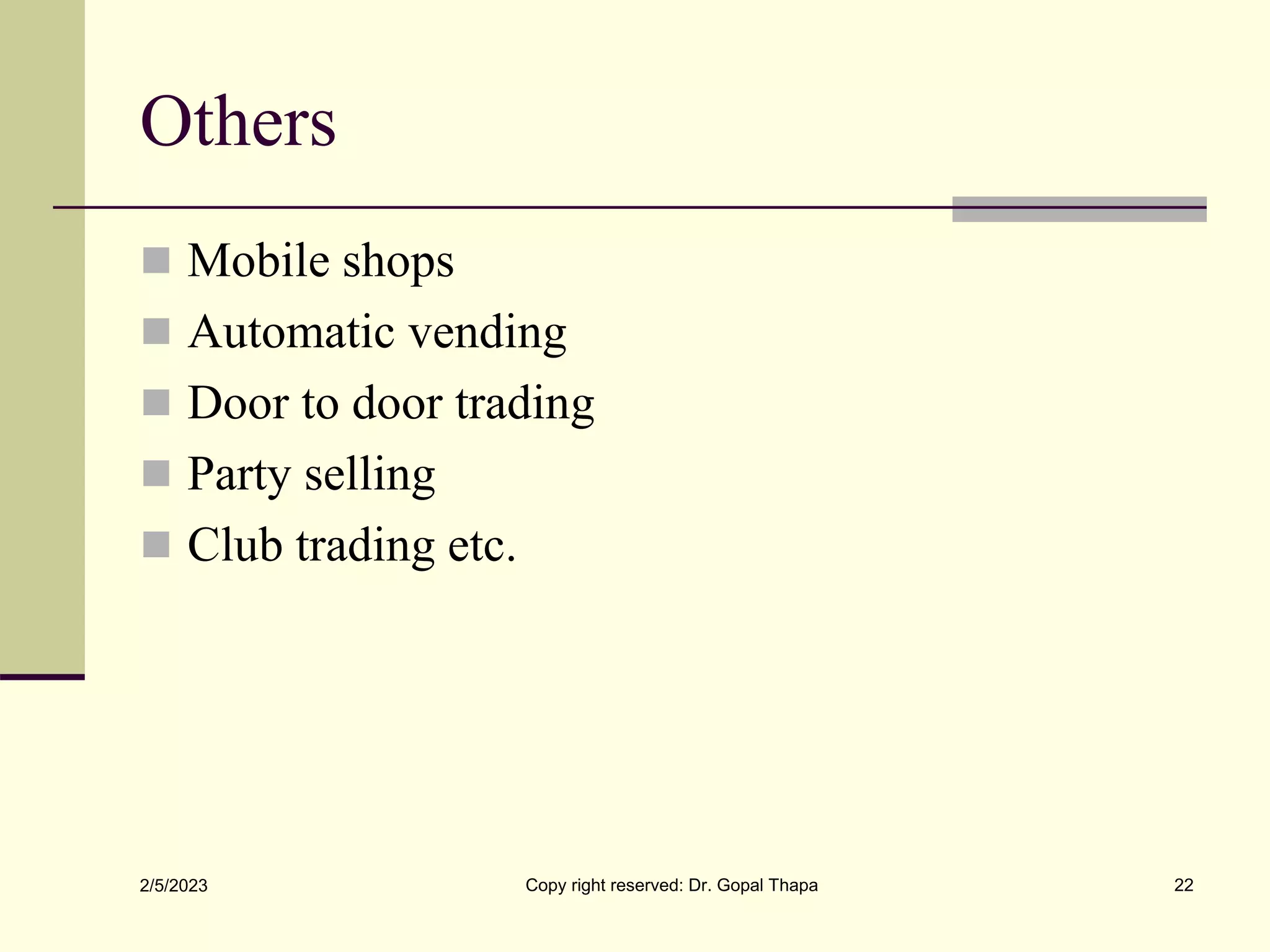 Others
 Mobile shops
 Automatic vending
 Door to door trading
 Party selling
 Club trading etc.
2/5/2023 Copy right reserved: Dr. Gopal Thapa 22
 