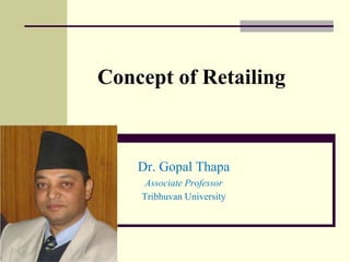 Concept of Retailing
Dr. Gopal Thapa
Associate Professor
Tribhuvan University
 