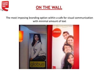 ON THE WALL
The most imposing branding option within a cafe for visual communication
with minimal amount of text
 