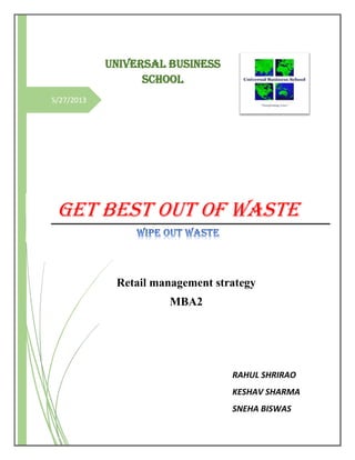 5/27/2013
GET BEST OUT OF WASTE
UNIVERSAL BUSINESS
SCHOOL
Retail management strategy
MBA2
RAHUL SHRIRAO
KESHAV SHARMA
SNEHA BISWAS
 
