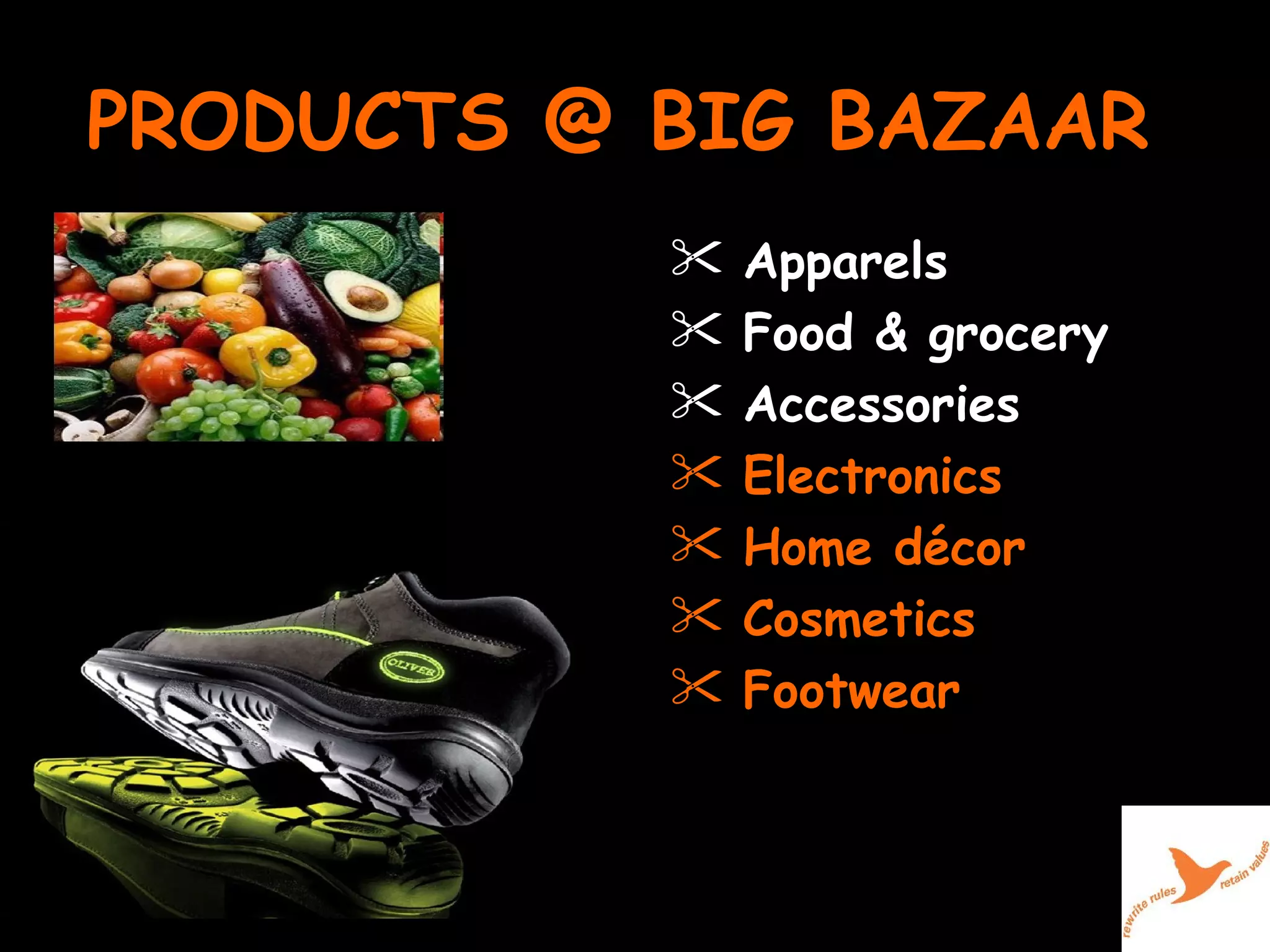 PRODUCTS @ BIG BAZAAR  Apparels Food & grocery Accessories Electronics Home décor Cosmetics Footwear 