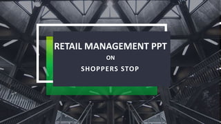 RETAIL MANAGEMENT PPT
ON
SHOPPERS STOP
 