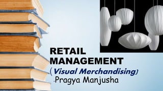 RETAIL
MANAGEMENT
(Visual Merchandising)
-Pragya Manjusha
 