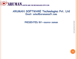 ARUMAN SOFTWARE Technologies Pvt. Ltd
        Email: sales@arumansoft.com


        PRESENTED BY:-saurav suman




                                         www.arumansoft.com
       saurav_suman0906@hotmail.com




                                        11
 