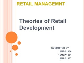 RETAIL MANAGEMNT
Theories of Retail
Development
SUBMITTED BY:-
15MBA1350
15MBA1351
15MBA1357
 