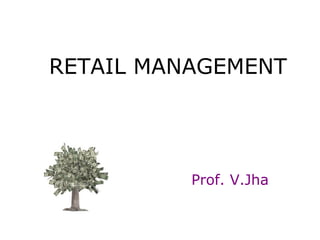 RETAIL MANAGEMENT




          Prof. V.Jha
 