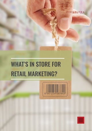 ////////////////////////////////////////////////////////////////////////////////// 1
WHAT’S IN STORE FOR
RETAIL MARKETING?
P I X E L S U T R A
 
