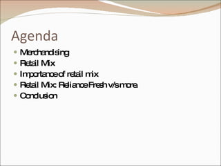 Agenda Merchandising Retail Mix Importance of retail mix Retail Mix: Reliance Fresh v/s more. Conclusion 