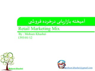 Retail Marketing Mix
‫ی‬ ‫ش‬‫و‬‫فر‬ ‫خرده‬‫ر‬‫د‬ ‫یابی‬‫ر‬‫ا‬‫ز‬‫با‬ ‫آمیخته‬
mohsen.khashei@gmail.com
By : Mohsen Khashei
1393/01/12
 