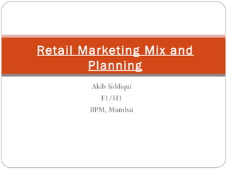 Retail Marketing Mix and
Planning
Akib Siddiqui
F1/H1
IIPM, Mumbai
 