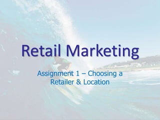 Retail Marketing
  Assignment 1 – Choosing a
      Retailer & Location
 