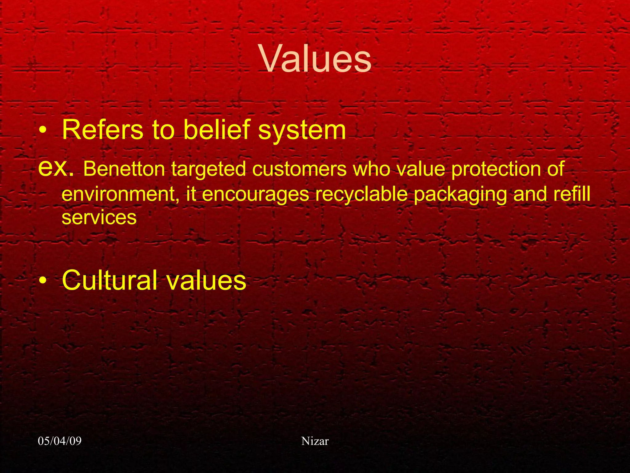 Values Refers to belief system ex.  Benetton targeted customers who value protection of environment, it encourages recyclable packaging and refill services Cultural values 