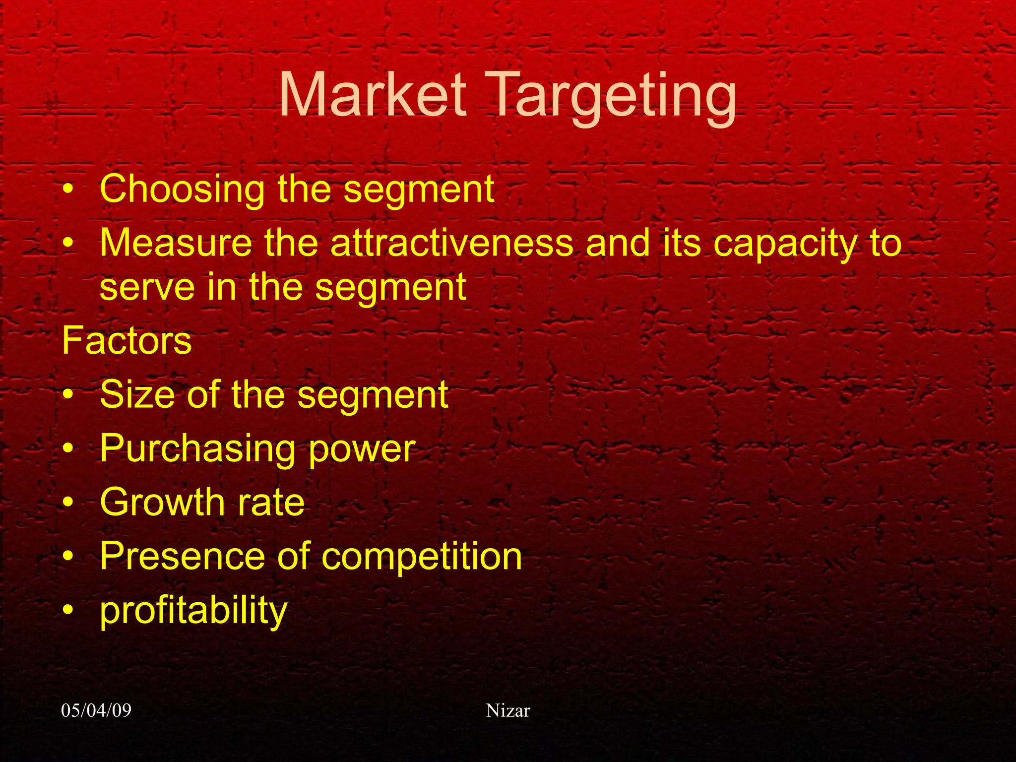 Market Targeting Choosing the segment Measure the attractiveness and its capacity to serve in the segment Factors Size of the segment Purchasing power Growth rate Presence of competition profitability 