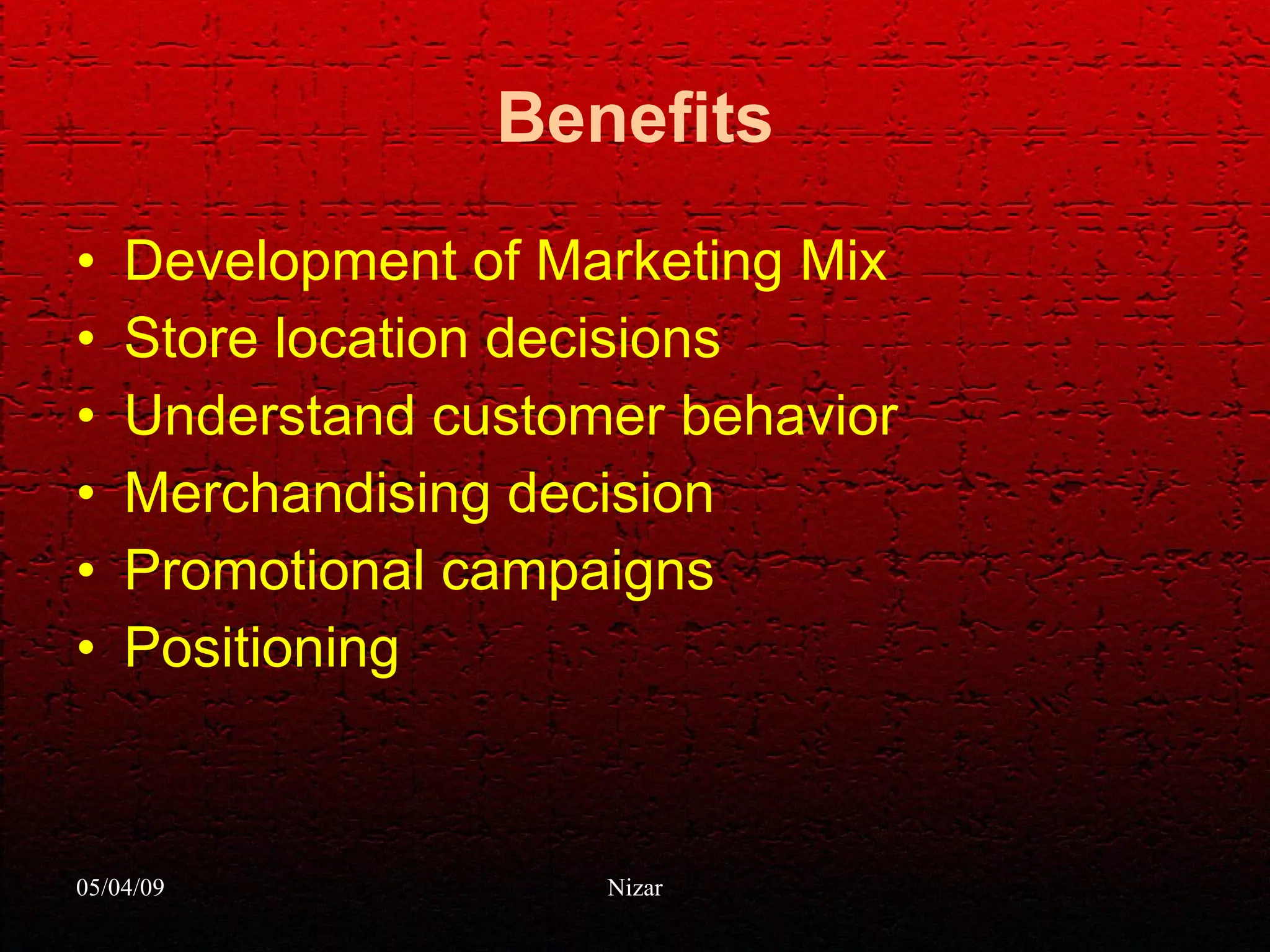 Benefits Development of Marketing Mix Store location decisions Understand customer behavior Merchandising decision Promotional campaigns Positioning 