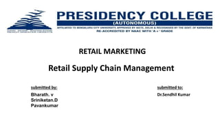 RETAIL MARKETING
Retail Supply Chain Management
Bharath. v
Sriniketan.D
Pavankumar
Dr.Sendhil Kumar
submitted to:
submitted by:
 