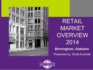 RETAIL 
MARKET 
OVERVIEW 
2014 
Birmingham, Alabama 
Presented by: Stutts Everette 
 