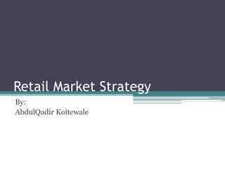 Retail Market Strategy
By:
AbdulQadir Koitewale
 