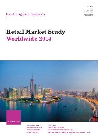 locationgroup research
.
locationgroup
·
150 GLOBAL CITIES
500 SHOPPING MALLS
800 HIGH STREETS
1,000 RETAILERS
1,500 PAGES
3,000 STORE OPENINGS
100,000 READERS REACHED SO FAR
HOLIDAY RESORTS, EXPANSION PLANS, M&A TRANSACTIONS
Retail Market Study
Worldwide 2014
 