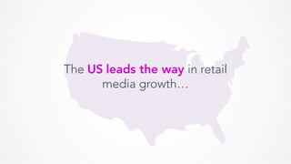 The US leads the way in retail
media growth…
 