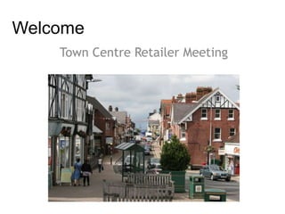 Welcome
Town Centre Retailer Meeting
 