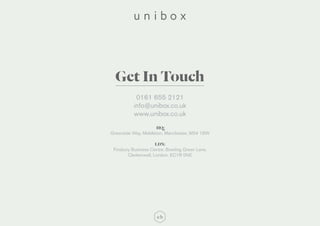 HQ:
Greenside Way, Middleton, Manchester, M24 1SW
LDN:
Finsbury Business Centre, Bowling Green Lane,
Clerkenwell, London, EC1R 0NE
0161 655 2121
info@unibox.co.uk
www.unibox.co.uk
Get In Touch
 