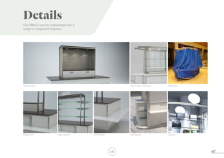 07
Details
Staging Tier Glass Shelves
Slatwall Panel
End Shelves
Secure Glass Showcase
SignageSide Shelves
Nightsheet
Our RMU’s can be customised with a
range of integrated features:
 