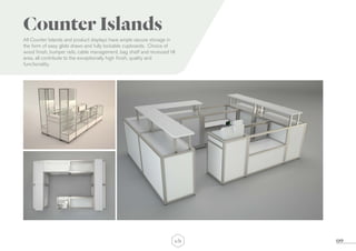 09
Counter Islands
All Counter Islands and product displays have ample secure storage in
the form of easy glide draws and fully lockable cupboards. Choice of
wood finish, bumper rails, cable management, bag shelf and recessed till
area, all contribute to the exceptionally high finish, quality and
functionality.
 