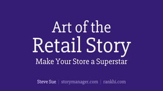 Make Your Store a Superstar
Retail Story
Art of the
Steve Sue | storymanager.com | rankhi.com
 