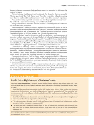 Chapter 1 | An Introduction to Retailing   11


formats—discount, community, fresh, and superstores—to customize its offering to the
needs of its targets.
   Distinctive image. Each banner is well positioned. The slogan for the very successful
Atlantic operation is “Eat Well—Spend Less.” This value proposition is based on getting
more than you pay for and is reinforced in every touch point of the customer’s experience.
   Focus. Loblaws strives to provide convenient one-stop shopping for its customers’ every-
day needs with a focus on food retailing. The food drives the traffic.
   Strong customer service and overall execution. Loblaws is completely dedicated to flawless
execution of its value proposition.
   Employee relations. Loblaws has a history of productive relations with its staff. In 2003, it
developed a unique arrangement with the United Food and Commercial Workers International
Union that paved the way to bringing the Real Canadian Superstore format from Western
Canada into Ontario. In 2003, the company had 376 collective agreements.
   Innovation. Loblaws leads North American retailers in developing a continuous stream of
innovative products and services. At the top of the list is its industry-leading controlled label
programs: President’s Choice; No-Name brands; PC Financial; PC Home; EXACT health
and beauty care products; PC Insider’s Report; gas stations; pharmacies; and floral and wine
stores. In 2003, more than 1500 new PC products were introduced. Total controlled label
sales in 2003 were a staggering $5.6 billion—about 20 percent of total store sales.
   Commitment to technology. Loblaws is committed to using technology to support its
planned growth. Especially important is technology within its distribution channel. At the con-
sumer level, Loblaws has developed a loyalty program that exploits its banking operations.
The President’s Choice MasterCard allows Loblaws to learn what products its customers are
buying in their own stores and what these customers are buying elsewhere too.
   Community involvement. Each local store supports numerous charities. Like many
retailers, Loblaws strives to be a good neighbour. Nationally, Loblaws is a cornerstone of
the W. Garfield Weston Foundation—a private organization directing its funds primarily
to education and the environment.
   Constant performance monitoring. “The company continuously reviews and monitors its
activities and performance indicators.” Key metrics include sales growth, EPS (earnings per
share), debt to equity, ROI (return on investment), market share, development of new con-
trol label products, and operating and administrative cost management.



  ETHICS IN RETAILING
  Lands’ End: A High Standard of Business Conduct
  Lands’ End (www.landsend.com) is so serious about its business conduct that it will stop all future orders with a part-
  ner if the partner does not correct a practice Land’s End deems unacceptable. Of particular concern are its partners’ labour
  practices.
      Lands’ End does not tolerate partners that employ child workers under 16 years of age, pay less than minimum
  wages, practise discrimination, or have unsafe working conditions. To enforce its standards, Lands’ End requires that busi-
  ness partners provide it with full access to both their facilities and their employment records. Lands’ End then makes
  unannounced visits.
      Lands’ End’s ethical standards also extend to customers. The firm proudly promotes its “principles of doing business”
  as one of its core values. Among its principles are the following:
  ●   “We price our products fairly and honestly. We do not, have not, and will not participate in the common retailing
      practice of inflating markups to set up a phony ‘sale’.”
  ●   “We believe that what is best for our customer is best for all of us. Everyone here understands that concept. Our sales
      and service staff are urged to take all the time necessary to take care of you. We even pay for your call, for whatever
      reason you call.”

  Sources: “Lands’ End’s Standards of Business Conduct,” www. landsend.com, September 27, 2002; and “Lands’ End Principles of Doing Business,”
  www.landsend.com, September 27, 2002.
 