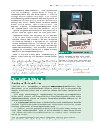 Chapter 2 | Building and Sustaining Relationships in Retailing   37


United States Federal Trade Commission (FTC) study, scanner errors in
reading prices occurred only 3.4 percent of the time; and although con-
sumers believe that most errors result in overcharges, the FTC found that
overcharges and undercharges were equally likely.23 One way to reassure
consumers is to display more information at the point of purchase. To
help retailers with scanner practices, the Scanner Price Accuracy
Voluntary Code (“the Code”) evolved from the collaborative efforts of
the Retail Council of Canada (RCC), the Canadian Association of Chain
Drug Stores (CACDS), the Canadian Federation of Independent Grocers
(CFIG), and the Canadian Council of Grocery Distributors (CCGD).24
    A popular new point-of-sale system involves self-scanning (which
is discussed further in Chapter 13). Here’s how a basic system works:
   A supermarket customer scans the groceries and sacks them. The
   sacking area is built atop a scale linked to the scanner that alerts the
   customers if an item was scanned twice or not at all. After all items
   are scanned, the customer scans in any coupons and selects a payment
   method. The machine accepts cash, credit, and debit cards, and elec-
   tronic benefits transfers. Customers can use cheques and food stamps
   but will need assistance from a cashier. Additionally, a cashier mon-
   itoring the checkout stations will be required to enter the birth dates
   of customers purchasing alcohol or cigarettes.25
                                                                               Figure 2-10             A Self-Checkout Station
  Figure 2-10 shows a self-scanning station. Other technological in-           This self-checkout, from Stores Automated Systems, Inc., is
novations are also influencing retail interactions. Here are three ex-         stationary. Shoppers scan goods across a scanner and place
                                                                               them into a bag on a scale. The weight of the bagged items is
amples.                                                                        compared with the weight of the scanned items, ensuring that
                                                                               the shopper has scanned all items. A signature-capture device
● Many retailers think they have the answer to the problem of finding          lets shoppers pay for purchases by credit or debit card without
  the perfect gift—the electronic gift card. “They’re easy to use, cutting-    needing a cashier.
  edge enough to appeal to kids, and with a big advantage to retail-           Reprinted by permission.
  ers. If the recipient buys less than the full value of the gift, the balance
  stays on the card.” American retailer Neiman Marcus was the first retailer to issue gift Neiman Marcus pioneered
  cards (in 1994). But today “they’re as ubiquitous as credit cards and, for some retailers, as the electronic gift card
  important a sales tool as incentive coupons.”26                                                         (www.neimanmarcus.com).



 TECHNOLOGY IN RETAILING
 Speeding up Check-out Service
 A focus group survey by Opinion Research Corp. International (www.opinionresearch.com) found that 33 percent
 of the consumers who were interviewed prefer a self-checkout over a cashier for simple checkout transactions. The
 consumers cite three major advantages of the self-checkout over traditional cashiers: shorter lines, increased speed,
 and privacy.
     Fifty-six percent of consumers polled in the Opinion Research survey were confident that they could scan supermarket
 purchases as quickly as the cashier could. Shoppers who are moving through the self-checkout lane, even if they are going
 at a slower pace than a cashier in the next lane, may perceive that they are being served more quickly than if they were
 standing in line waiting their turn.
     An NCR (www.ncr.com) spokesperson says that certain categories of merchandise also lend themselves better to self-
 checkout due to customers’ concern for privacy. For example, many consumers may feel more comfortable purchasing
 incontinence products through self-checkout stations than with cashiers.
     Even if retailers have not moved to self-checkouts, they are still exploring ways to increase the speed of customer trans-
 actions. Popular Canadian retailers like Le Château, Holt Renfrew, and now YM Inc. (parent company of Stitches,
 Urban Planet, and Sirens) have implemented cash register software from NCR partner company Datavantage that can
 save both time and money.

 Sources: “Time Flies When You’re Scanning for Fun: Is Self-Checkout the Next Retail Standard?” Chain Store Age Executive, February 2002,
 pp. 2C2–2C4; and Liz Clayton, “POS Lets Retailer’s Clients Shop Until They Drop”, Computing Canada, May 14, 2004.
 