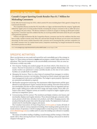 Chapter 3 | Strategic Planning in Retailing   67




  ETHICS IN RETAILING
  Canada’s Largest Sporting Goods Retailer Pays $1.7 Million for
  Misleading Consumers
  In July 2004, the Forzani Group Ltd. (FGL), which controls 391 stores including Sport Chek, agreed to change the way
  it priced and advertised.
      The Competition Bureau searched the FGL head offices in Calgary and determined that the company “significantly
  inflated the ‘regular’ prices of certain products thereby overstating the savings to consumers at the so-called ‘sale’ prices.
      According to the press release, “The Bureau continues to commit its energies to cleaning up all deceptive market-
  ing practices. Consumers must feel confident that they are receiving truthful information about the price and quality
  of the goods they purchase.”
      Without oversight mechanisms like the Competition Bureau, consumers may lose the confidence that they must
  have to make a market economy work. When all is said and done though, the Bureau can not review every business’s
  advertising. For that reason, retailers themselves take a proactive role in ensuring that they, and their competitors, do
  not violate consumer trust. In a market-based system, competitive monitoring is an integral mechanism for ensuring
  that business practices are ethical.

  Source: www.strategis.is.gc.ca/epic/internet/incb-bc.nsf/en/ct02872e.html, accessed August 4, 2004.




SPECIFIC ACTIVITIES
Short-run decisions are now made and enacted for each controllable part of the strategy in
Figure 3-9. These actions are known as tactics and encompass a retailer’s daily and short-term
operations. They must be responsive to the uncontrollable environment. Here are some tac-
tical moves a retailer may make:
●  Store location: Trading-area analysis gauges the area from which a firm draws its cus-
   tomers. The level of saturation in a trading area is studied regularly. Relationships with
   nearby retailers are optimized. A chain carefully decides on the sites of new outlets.
   Facilities are actually built or modified.
●  Managing the business: There is a clear chain of command from managers to workers.
   An organization structure is set into place. Personnel are hired, trained, and supervised.
   Asset management tracks assets and liabilities. The budget is spent properly. Operations
   are systemized and adjusted as required.
●  Merchandise management and pricing: The assortments within departments and the space
   allotted to each department require constant decision making. Innovative firms look for
   new merchandise and clear out slow-moving items. Purchase terms are negotiated and sup-
   pliers sought. Selling prices reflect the firm’s image and target market. Prices offer con-
   sumers some choice. Adaptive actions are needed to respond to higher supplier prices
   and react to competitors’ prices.
●  Communicating with the customer: The storefront and display windows, store layout, and
   merchandise displays need regular attention. These elements help gain consumer enthu-
   siasm, present a fresh look, introduce new products, and reflect changing seasons. Ads
   are placed during the proper time and in the proper media. The deployment of sales per-
   sonnel varies by merchandise category and season.
   The Canadian Association of Chain Drug Stores (www.cacds.ca) tracks all kinds of
tactical moves made by various channels of retailing, from tracking market growth rates to
trends in hours of operation. CACDS is indispensable to retail drug stores. Chain Store Age
(www.chainstoreage.com) is a widely used U.S. source for retailing news relevant to Canadian
businesses.
   The essence of excellent retailing is building a sound strategy and fine-tuning it. A firm that
stands still is often moving backward. Tactical decision making is discussed in detail in
Chapters 9 through 19.
 