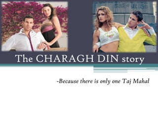 The CHARAGH DIN story
      -Because there is only one Taj Mahal
 