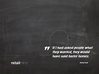 retailmind
If I had asked people what
they wanted, they would
have said faster horses.
Henry Ford
„
Success
 