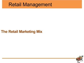 Retail Management
The Retail Marketing Mix
 