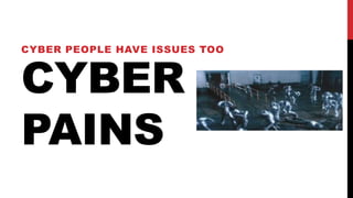 CYBER
PAINS
CYBER PEOPLE HAVE ISSUES TOO
 