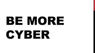 BE MORE
CYBER
 