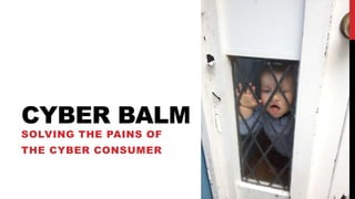 CYBER BALM
SOLVING THE PAINS OF
THE CYBER CONSUMER
 