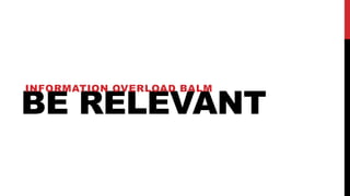 BE RELEVANT
INFORMATION OVERLOAD BALM
 