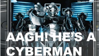 AAGH! HE’S A
CYBERMAN
 