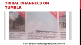 TRIBAL CHANNELS ON
TUMBLR
From terriblerealestateagentphotos.tumblr.com
 