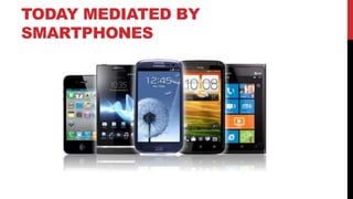 TODAY MEDIATED BY
SMARTPHONES
 