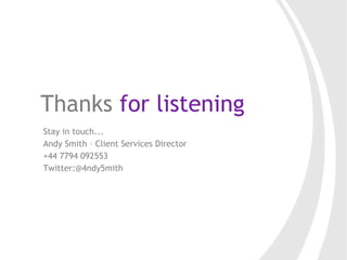 Thanks  for listening Stay in touch... Andy Smith – Client Services Director +44 7794 092553 Twitter:@4ndy5mith 