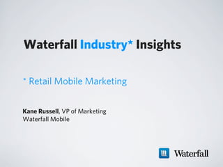 Waterfall Industry* Insights

* Retail Mobile Marketing

Kane Russell, VP of Marketing
Waterfall Mobile
 