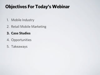 Objectives For Today’s Webinar
1. Mobile Industry
2. Retail Mobile Marketing
3. Case Studies
4. Opportunities
5. Takeaways
 