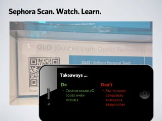 Sephora Scan. Watch. Learn.
Do
• Custom brand 2D
codes when
possible
Takeaways ...
Don’t
• Fail to guide
consumers
through a
brand story
 
